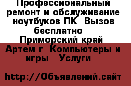 Профессиональный ремонт и обслуживание ноутбуков,ПК. Вызов бесплатно! - Приморский край, Артем г. Компьютеры и игры » Услуги   